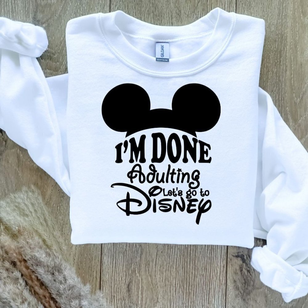 I'm Done Adulting - Let's Go to Disney Sweatshirt Sweater Hand Crafted